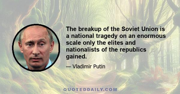 The breakup of the Soviet Union is a national tragedy on an enormous scale only the elites and nationalists of the republics gained.