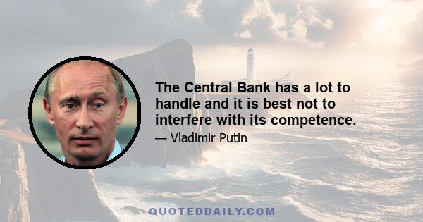 The Central Bank has a lot to handle and it is best not to interfere with its competence.