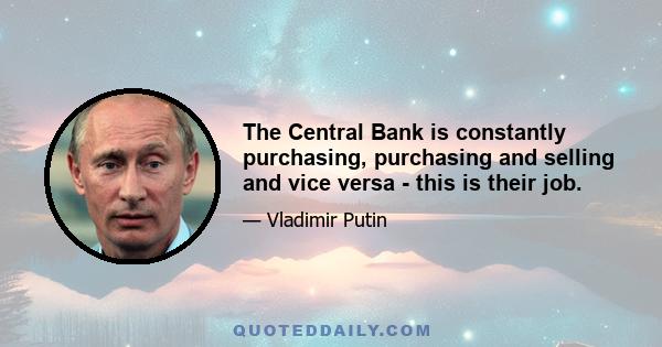 The Central Bank is constantly purchasing, purchasing and selling and vice versa - this is their job.