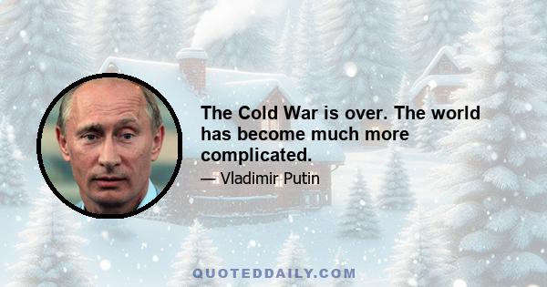 The Cold War is over. The world has become much more complicated.