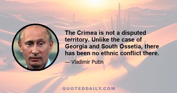 The Crimea is not a disputed territory. Unlike the case of Georgia and South Ossetia, there has been no ethnic conflict there.