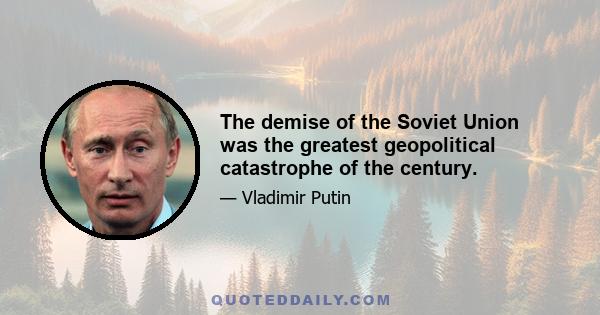 The demise of the Soviet Union was the greatest geopolitical catastrophe of the century.