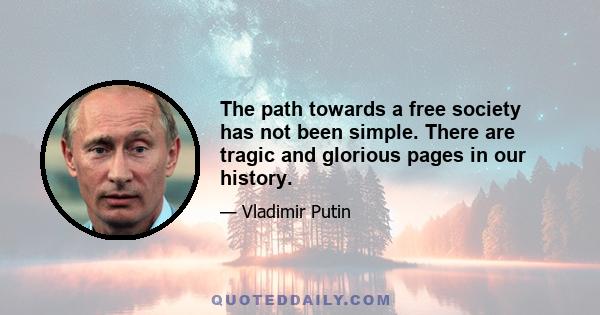 The path towards a free society has not been simple. There are tragic and glorious pages in our history.