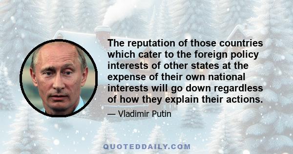 The reputation of those countries which cater to the foreign policy interests of other states at the expense of their own national interests will go down regardless of how they explain their actions.