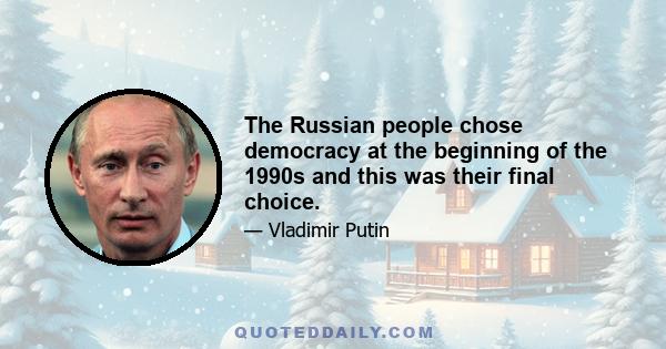 The Russian people chose democracy at the beginning of the 1990s and this was their final choice.