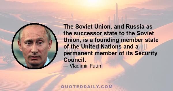 The Soviet Union, and Russia as the successor state to the Soviet Union, is a founding member state of the United Nations and a permanent member of its Security Council.