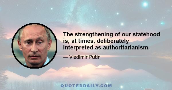 The strengthening of our statehood is, at times, deliberately interpreted as authoritarianism.