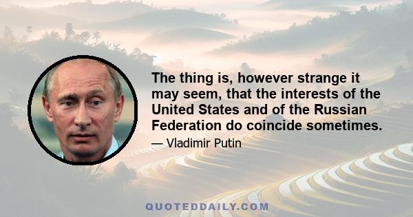 The thing is, however strange it may seem, that the interests of the United States and of the Russian Federation do coincide sometimes.