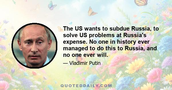 The US wants to subdue Russia, to solve US problems at Russia's expense. No one in history ever managed to do this to Russia, and no one ever will.