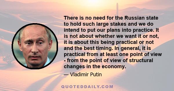 There is no need for the Russian state to hold such large stakes and we do intend to put our plans into practice. It is not about whether we want it or not, it is about this being practical or not and the best timing.