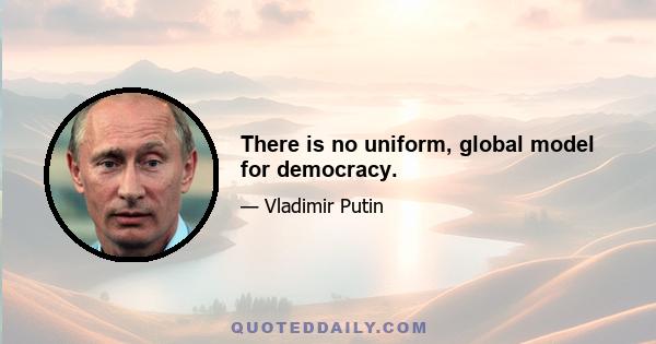 There is no uniform, global model for democracy.