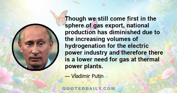 Though we still come first in the sphere of gas export, national production has diminished due to the increasing volumes of hydrogenation for the electric power industry and therefore there is a lower need for gas at