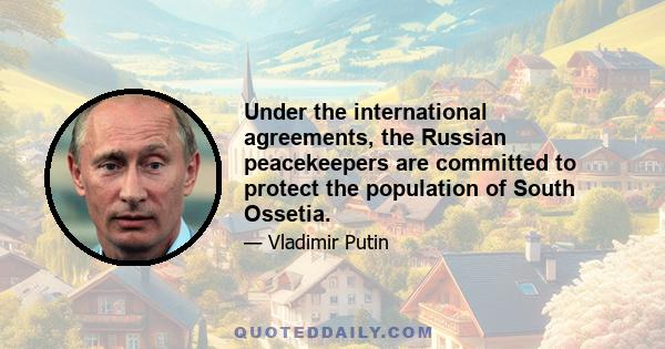 Under the international agreements, the Russian peacekeepers are committed to protect the population of South Ossetia.