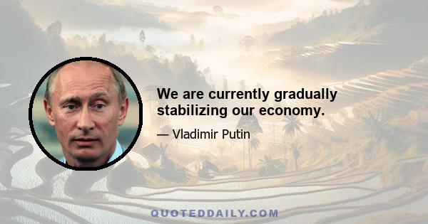 We are currently gradually stabilizing our economy.