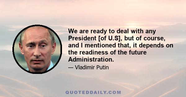 We are ready to deal with any President [of U.S], but of course, and I mentioned that, it depends on the readiness of the future Administration.