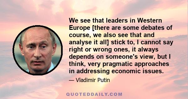 We see that leaders in Western Europe [there are some debates of course, we also see that and analyse it all] stick to, I cannot say right or wrong ones, it always depends on someone's view, but I think, very pragmatic