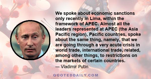 We spoke about economic sanctions only recently in Lima, within the framework of APEC. Almost all the leaders represented at APEC (the Asia Pacific region), Pacific countries, spoke about the same thing, namely, that we 