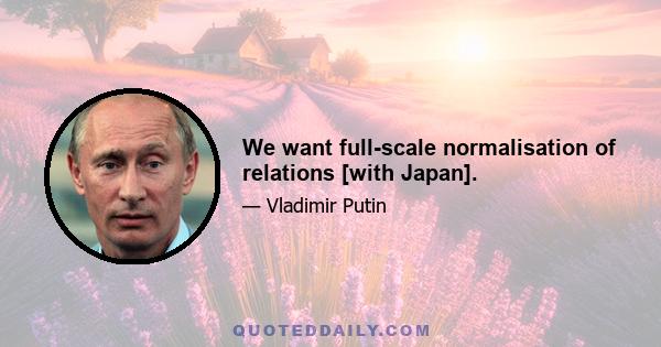 We want full-scale normalisation of relations [with Japan].