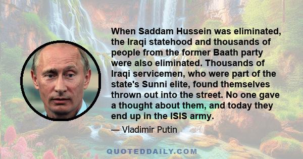 When Saddam Hussein was eliminated, the Iraqi statehood and thousands of people from the former Baath party were also eliminated. Thousands of Iraqi servicemen, who were part of the state's Sunni elite, found themselves 