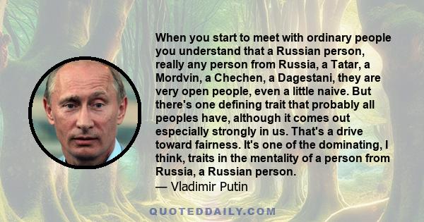 When you start to meet with ordinary people you understand that a Russian person, really any person from Russia, a Tatar, a Mordvin, a Chechen, a Dagestani, they are very open people, even a little naive. But there's