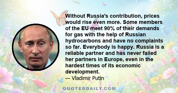 Without Russia's contribution, prices would rise even more. Some members of the EU meet 90% of their demands for gas with the help of Russian hydrocarbons and have no complaints so far. Everybody is happy. Russia is a