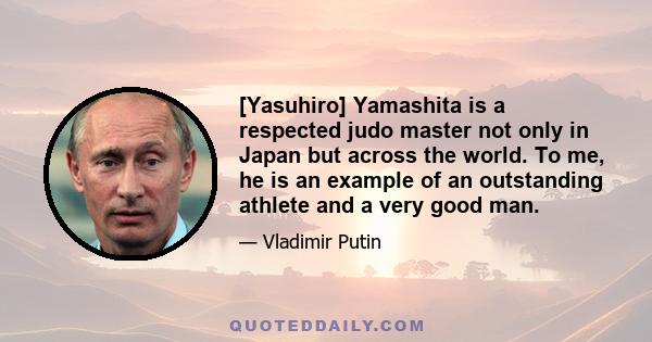 [Yasuhiro] Yamashita is a respected judo master not only in Japan but across the world. To me, he is an example of an outstanding athlete and a very good man.