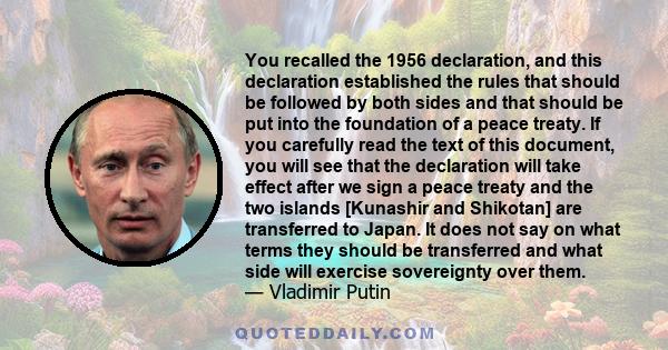 You recalled the 1956 declaration, and this declaration established the rules that should be followed by both sides and that should be put into the foundation of a peace treaty. If you carefully read the text of this