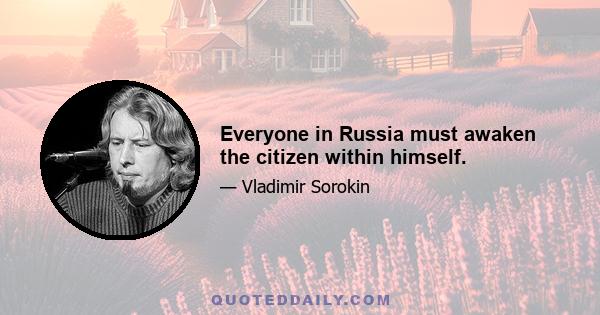 Everyone in Russia must awaken the citizen within himself.