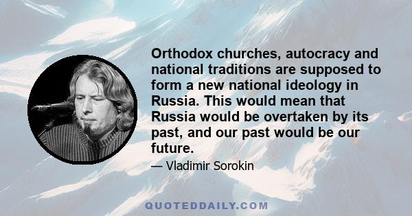 Orthodox churches, autocracy and national traditions are supposed to form a new national ideology in Russia. This would mean that Russia would be overtaken by its past, and our past would be our future.