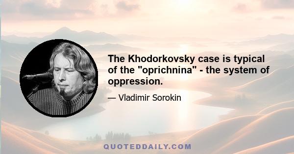 The Khodorkovsky case is typical of the oprichnina - the system of oppression.