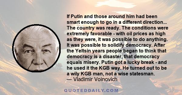 If Putin and those around him had been smart enough to go in a different direction... The country was ready. The conditions were extremely favorable - with oil prices as high as they were, it was possible to do