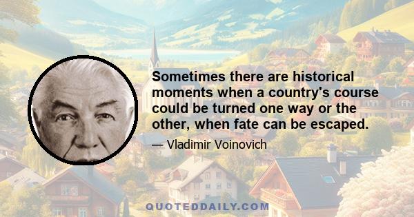 Sometimes there are historical moments when a country's course could be turned one way or the other, when fate can be escaped.