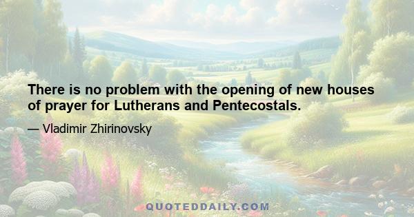 There is no problem with the opening of new houses of prayer for Lutherans and Pentecostals.