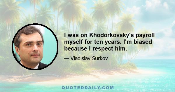 I was on Khodorkovsky's payroll myself for ten years. I'm biased because I respect him.