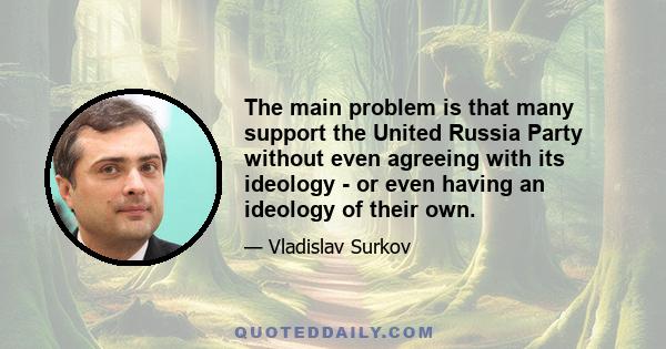 The main problem is that many support the United Russia Party without even agreeing with its ideology - or even having an ideology of their own.