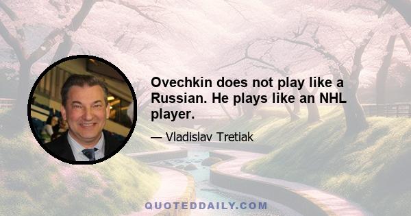 Ovechkin does not play like a Russian. He plays like an NHL player.