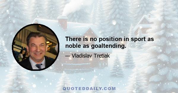 There is no position in sport as noble as goaltending.