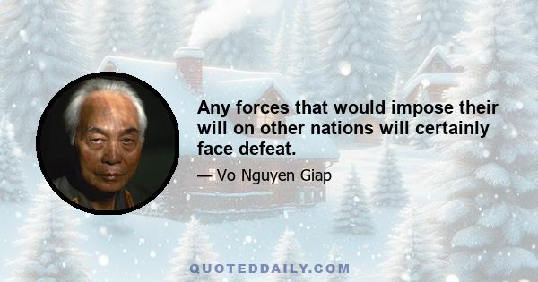 Any forces that would impose their will on other nations will certainly face defeat.