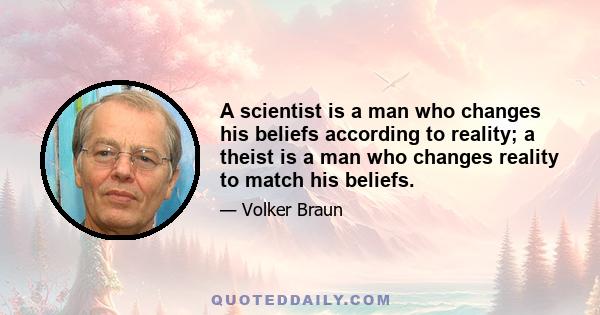 A scientist is a man who changes his beliefs according to reality; a theist is a man who changes reality to match his beliefs.