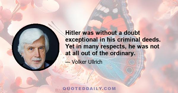 Hitler was without a doubt exceptional in his criminal deeds. Yet in many respects, he was not at all out of the ordinary.