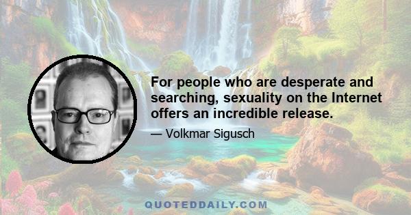 For people who are desperate and searching, sexuality on the Internet offers an incredible release.