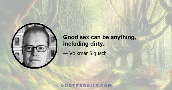 Good sex can be anything, including dirty.