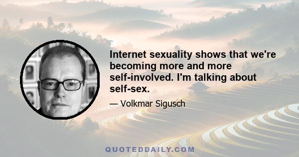 Internet sexuality shows that we're becoming more and more self-involved. I'm talking about self-sex.