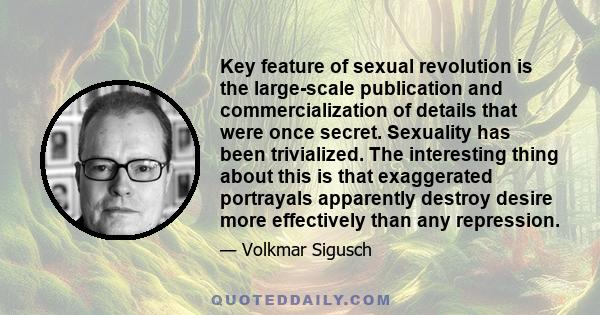 Key feature of sexual revolution is the large-scale publication and commercialization of details that were once secret. Sexuality has been trivialized. The interesting thing about this is that exaggerated portrayals