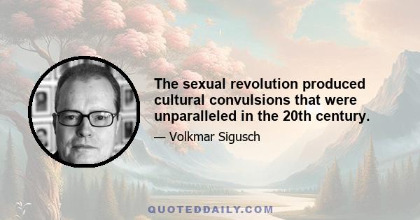 The sexual revolution produced cultural convulsions that were unparalleled in the 20th century.