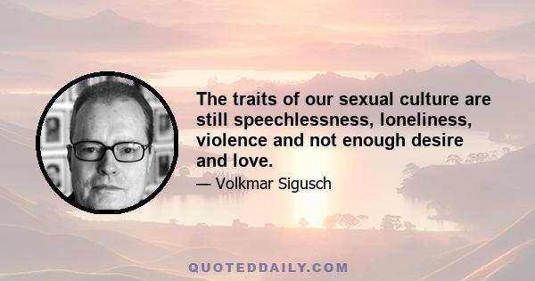 The traits of our sexual culture are still speechlessness, loneliness, violence and not enough desire and love.