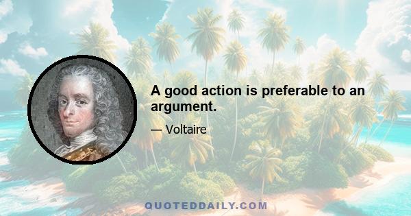 A good action is preferable to an argument.