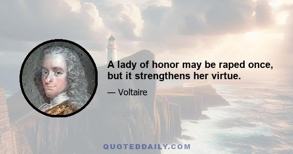 A lady of honor may be raped once, but it strengthens her virtue.