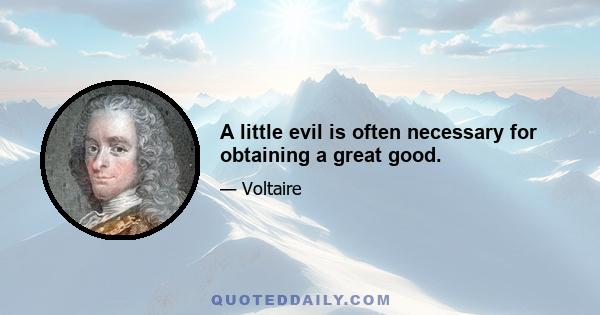 A little evil is often necessary for obtaining a great good.