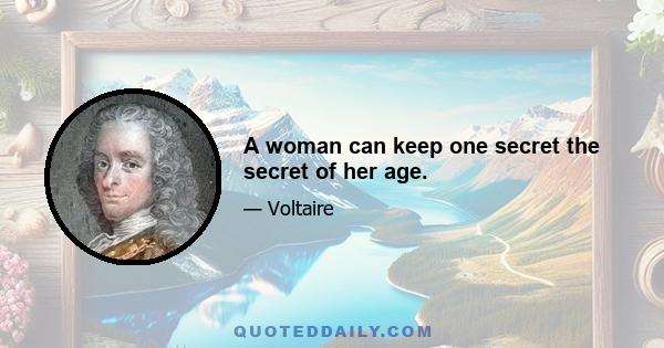 A woman can keep one secret the secret of her age.